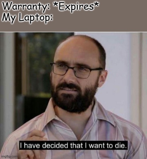*Insert Clever Title about Laptop dying* (Anyone else experience this?) | Warranty: *Expires*

My Laptop: | image tagged in i have decided that i want to die,laptop,perfect,timing,pc gaming | made w/ Imgflip meme maker