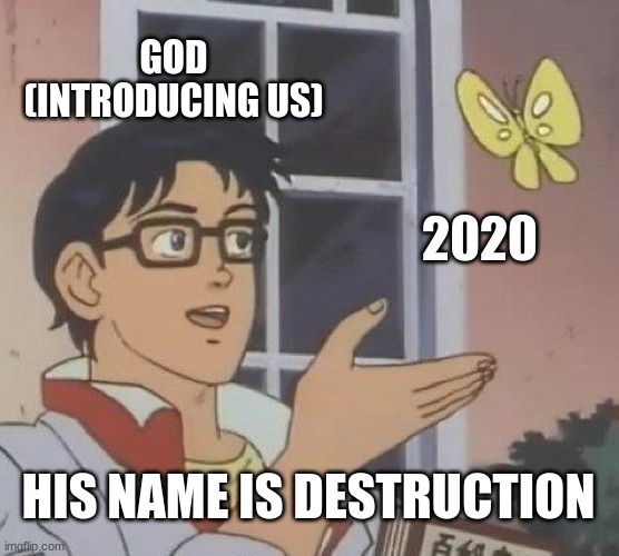 2020 | GOD (INTRODUCING US); 2020; HIS NAME IS DESTRUCTION | image tagged in memes,is this a pigeon | made w/ Imgflip meme maker