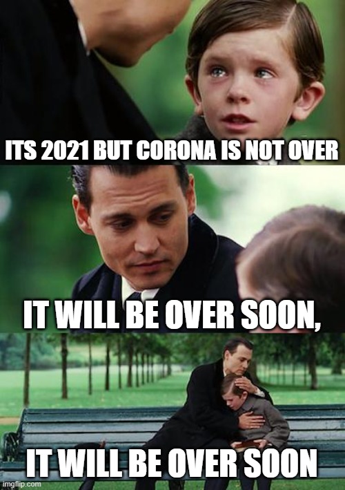 Finding Neverland | ITS 2021 BUT CORONA IS NOT OVER; IT WILL BE OVER SOON, IT WILL BE OVER SOON | image tagged in memes,finding neverland | made w/ Imgflip meme maker