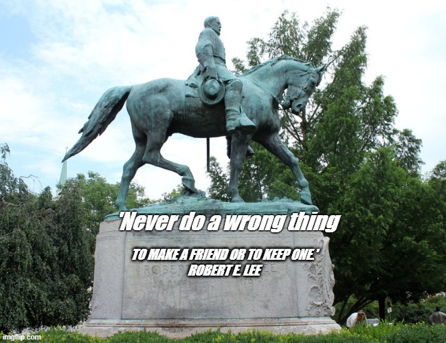 Lee Quote | 'Never do a wrong thing; TO MAKE A FRIEND OR TO KEEP ONE.'
ROBERT E. LEE | image tagged in robert e lee statue | made w/ Imgflip meme maker