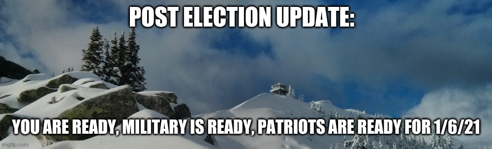 POST ELECTION UPDATE:; YOU ARE READY, MILITARY IS READY, PATRIOTS ARE READY FOR 1/6/21 | image tagged in election 2020 | made w/ Imgflip meme maker