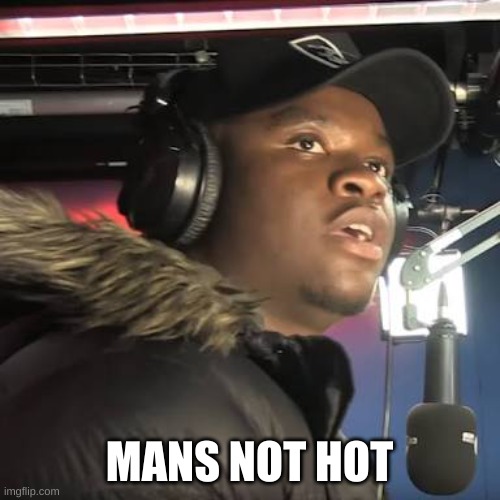 Man's not hot | MANS NOT HOT | image tagged in man's not hot | made w/ Imgflip meme maker