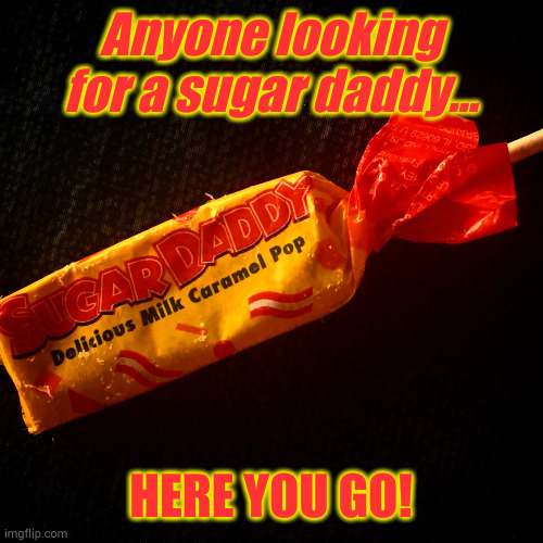 Sugar Daddy by Miranda G | Anyone looking for a sugar daddy... HERE YOU GO! | image tagged in sugar daddy by miranda g | made w/ Imgflip meme maker