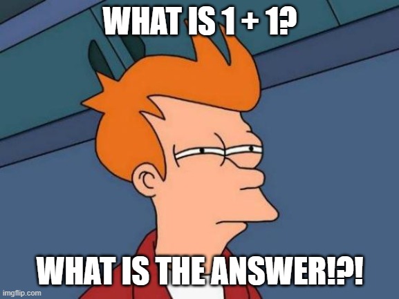 Kindergarten | WHAT IS 1 + 1? WHAT IS THE ANSWER!?! | image tagged in memes,futurama fry | made w/ Imgflip meme maker