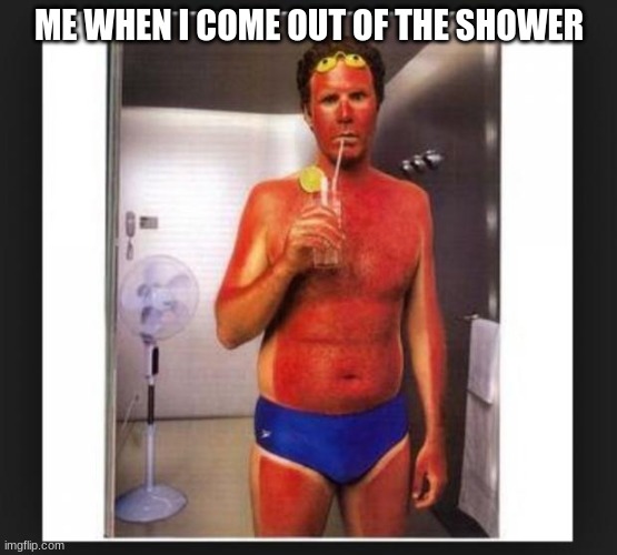 Sun burn | ME WHEN I COME OUT OF THE SHOWER | image tagged in sun burn | made w/ Imgflip meme maker