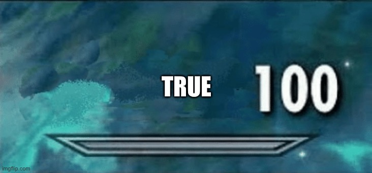 Skyrim skill meme | TRUE | image tagged in skyrim skill meme | made w/ Imgflip meme maker
