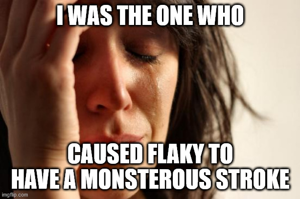 First World Problems Meme | I WAS THE ONE WHO CAUSED FLAKY TO HAVE A MONSTEROUS STROKE | image tagged in memes,first world problems | made w/ Imgflip meme maker