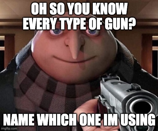 Gru Gun | OH SO YOU KNOW EVERY TYPE OF GUN? NAME WHICH ONE IM USING | image tagged in gru gun | made w/ Imgflip meme maker