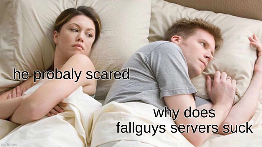 I Bet He's Thinking About Other Women | he probaly scared; why does fallguys servers suck | image tagged in memes,i bet he's thinking about other women | made w/ Imgflip meme maker