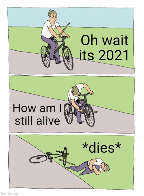 2021 meme | Oh wait its 2021; How am I still alive; *dies* | image tagged in memes,bike fall,silly,funny,bikes | made w/ Imgflip meme maker