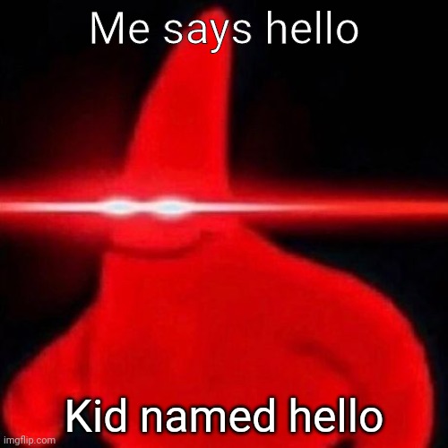 H e l l o | Me says hello; Kid named hello | image tagged in patrick red eye meme,funny,memes,silly | made w/ Imgflip meme maker