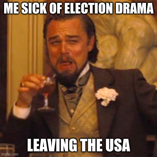 Laughing Leo Meme | ME SICK OF ELECTION DRAMA; LEAVING THE USA | image tagged in memes,laughing leo | made w/ Imgflip meme maker