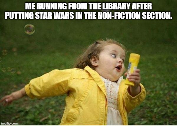 Chubby Bubbles Girl |  ME RUNNING FROM THE LIBRARY AFTER PUTTING STAR WARS IN THE NON-FICTION SECTION. | image tagged in memes,chubby bubbles girl | made w/ Imgflip meme maker
