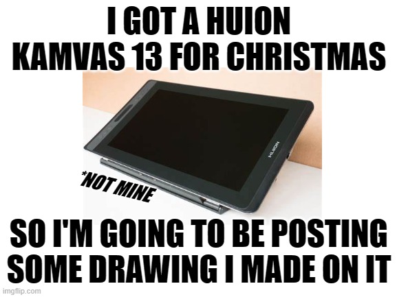 epic | I GOT A HUION KAMVAS 13 FOR CHRISTMAS; *NOT MINE; SO I'M GOING TO BE POSTING SOME DRAWING I MADE ON IT | made w/ Imgflip meme maker