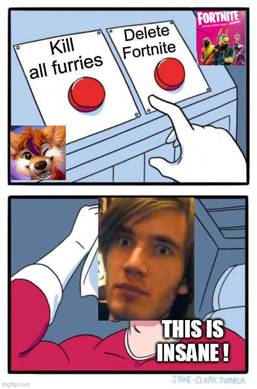 Two Buttons Meme | Delete Fortnite; Kill all furries; THIS IS INSANE ! | image tagged in memes,two buttons | made w/ Imgflip meme maker