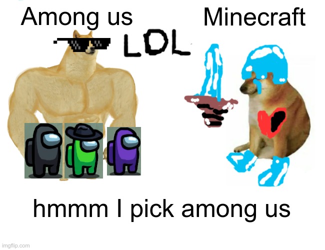 when you have to pick between minecraft and among us | Among us; Minecraft; hmmm I pick among us | image tagged in memes,buff doge vs cheems | made w/ Imgflip meme maker