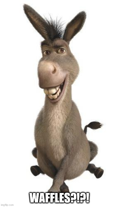 Donkey from Shrek | WAFFLES?!?! | image tagged in donkey from shrek | made w/ Imgflip meme maker