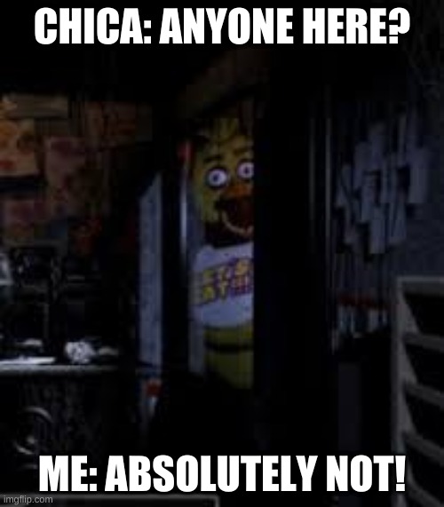 Lets make chica look in a window all day. 22 TRILLION HOURS LATER... | CHICA: ANYONE HERE? ME: ABSOLUTELY NOT! | image tagged in chica looking in window fnaf | made w/ Imgflip meme maker
