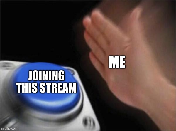 Blank Nut Button | ME; JOINING THIS STREAM | image tagged in memes,blank nut button | made w/ Imgflip meme maker