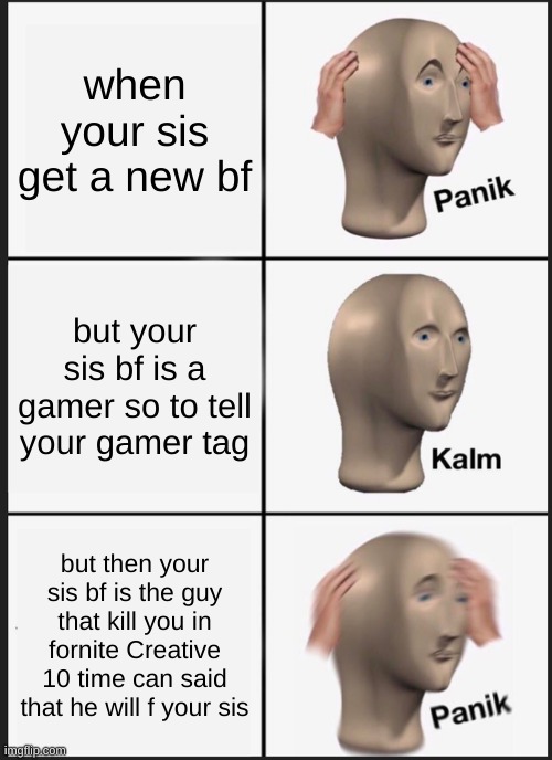 Panik Kalm Panik Meme |  when your sis get a new bf; but your sis bf is a gamer so to tell your gamer tag; but then your sis bf is the guy that kill you in fornite Creative 10 time can said that he will f your sis | image tagged in memes,panik kalm panik | made w/ Imgflip meme maker