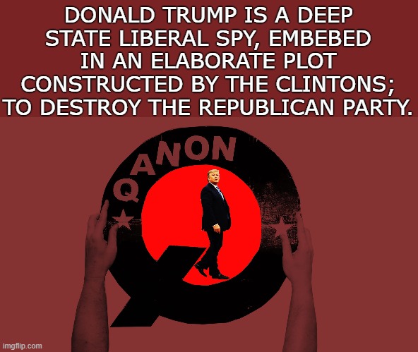 LIBERAL SPY | DONALD TRUMP IS A DEEP STATE LIBERAL SPY, EMBEBED IN AN ELABORATE PLOT CONSTRUCTED BY THE CLINTONS; TO DESTROY THE REPUBLICAN PARTY. | image tagged in trump,spy,liberal,qanon,clinton,republican | made w/ Imgflip meme maker
