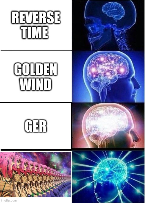 JoJo fans only | REVERSE TIME; GOLDEN WIND; GER | image tagged in memes,expanding brain | made w/ Imgflip meme maker