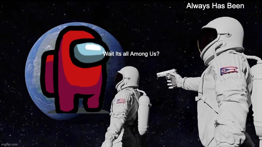 Always Has Been | Always Has Been; Wait Its all Among Us? | image tagged in memes,always has been | made w/ Imgflip meme maker