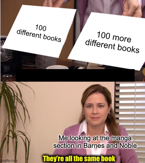 By gosh they’re like buildings in a city.  They all look the same! | 100 different books; 100 more different books; Me looking at the manga section in Barnes and Noble; They’re all the same book | image tagged in memes,they're the same picture,ugh,funny,manga | made w/ Imgflip meme maker