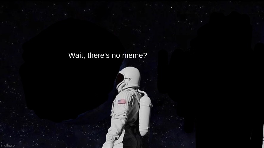 There is no meme | Wait, there's no meme? | image tagged in memes,always has been | made w/ Imgflip meme maker
