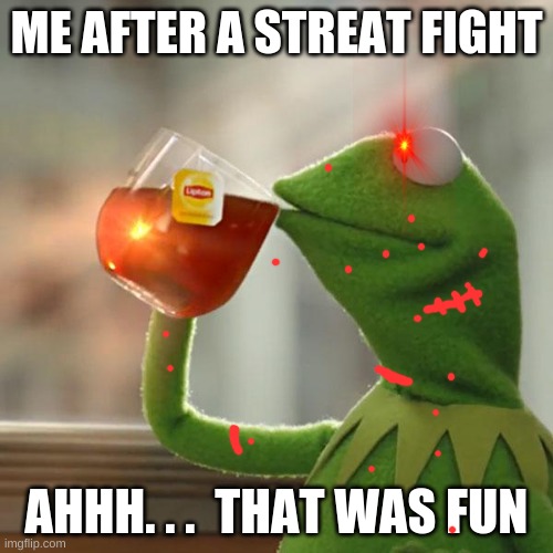But That's None Of My Business | ME AFTER A STREAT FIGHT; AHHH. . .  THAT WAS FUN | image tagged in memes,but that's none of my business,kermit the frog | made w/ Imgflip meme maker