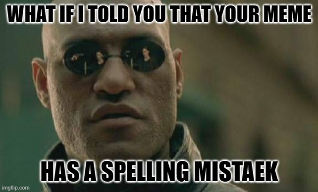 It's ok, no one will knowtice | WHAT IF I TOLD YOU THAT YOUR MEME; HAS A SPELLING MISTAEK | image tagged in memes,matrix morpheus,spelling error,ruined | made w/ Imgflip meme maker