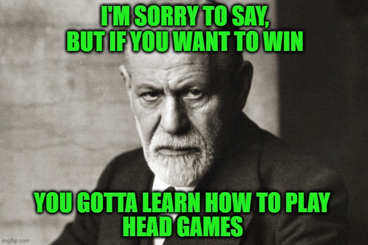 You Know What I'm Saying, Still We Keep on Playing | I'M SORRY TO SAY, BUT IF YOU WANT TO WIN; YOU GOTTA LEARN HOW TO PLAY; HEAD GAMES | image tagged in sigmund freud sobre o piropo | made w/ Imgflip meme maker