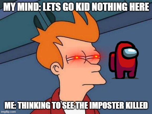imposter? | MY MIND: LETS GO KID NOTHING HERE; ME: THINKING TO SEE THE IMPOSTER KILLED | image tagged in memes,futurama fry | made w/ Imgflip meme maker
