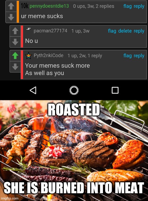 Roasting her while making her meme illegal | ROASTED; SHE IS BURNED INTO MEAT | image tagged in cooked meats it's what's for dinner,roasted,meme | made w/ Imgflip meme maker