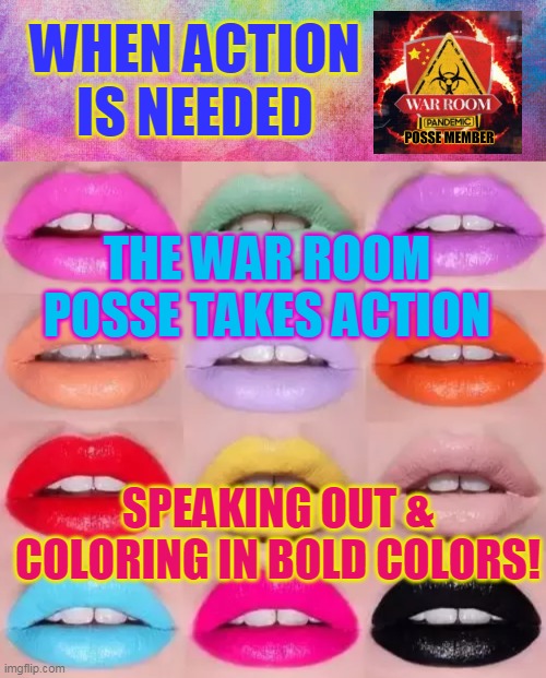 WHEN ACTION
IS NEEDED; THE WAR ROOM POSSE TAKES ACTION; SPEAKING OUT & COLORING IN BOLD COLORS! | made w/ Imgflip meme maker