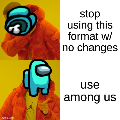 Drake Hotline Bling |  stop using this format w/ no changes; use among us | image tagged in memes,drake hotline bling | made w/ Imgflip meme maker