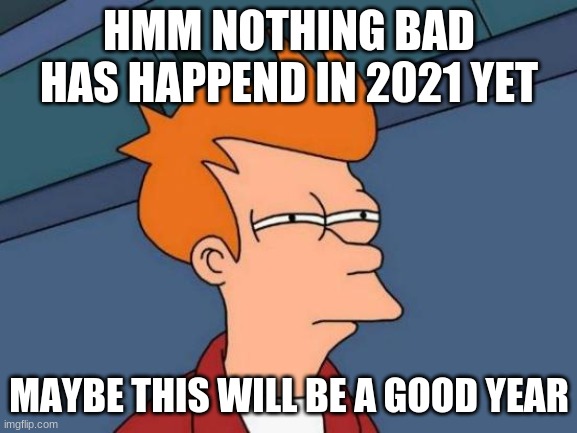 Futurama Fry Meme | HMM NOTHING BAD HAS HAPPEND IN 2021 YET; MAYBE THIS WILL BE A GOOD YEAR | image tagged in memes,futurama fry | made w/ Imgflip meme maker