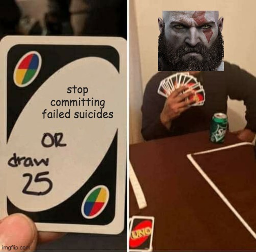 kratos everytime | stop committing failed suicides | image tagged in memes,uno draw 25 cards | made w/ Imgflip meme maker