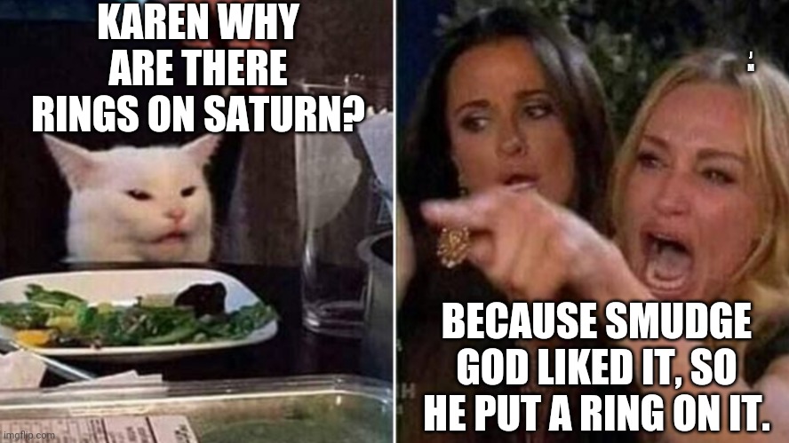 Reverse Smudge and Karen | KAREN WHY ARE THERE RINGS ON SATURN? J M; BECAUSE SMUDGE GOD LIKED IT, SO HE PUT A RING ON IT. | image tagged in reverse smudge and karen | made w/ Imgflip meme maker