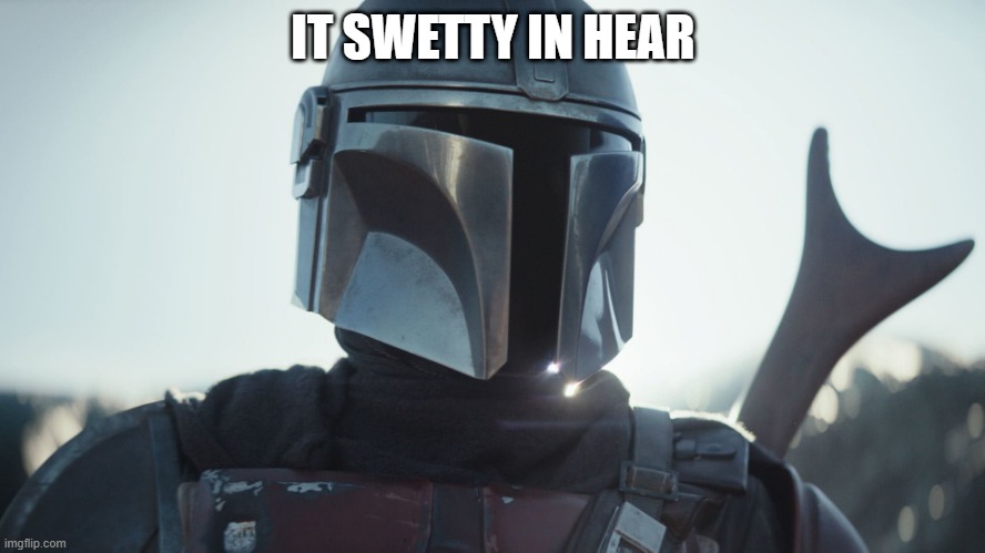 The Mandalorian. | IT SWETTY IN HEAR | image tagged in the mandalorian | made w/ Imgflip meme maker