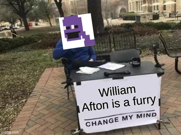 He is passionate about getting into animal suits. Why not? | William Afton is a furry | image tagged in memes,change my mind,fnaf,the man behind the slaughter | made w/ Imgflip meme maker
