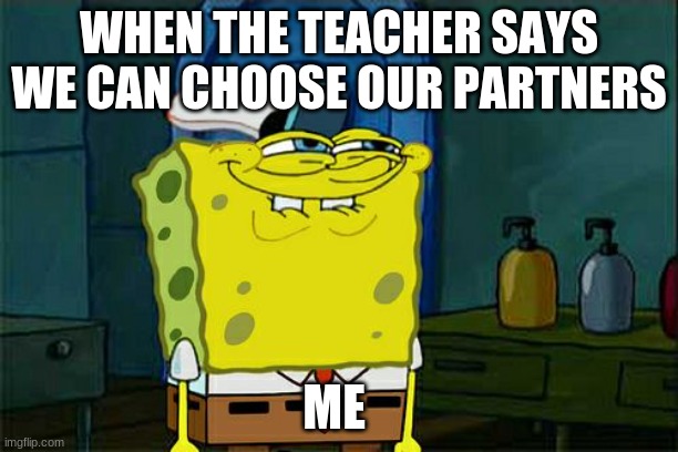 Don't You Squidward | WHEN THE TEACHER SAYS WE CAN CHOOSE OUR PARTNERS; ME | image tagged in memes,don't you squidward | made w/ Imgflip meme maker