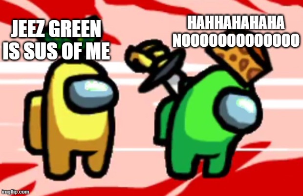 sorry for no memes in 2 WEEKS | HAHHAHAHAHA NOOOOOOOOOOOOO; JEEZ GREEN IS SUS OF ME | image tagged in among us stab | made w/ Imgflip meme maker