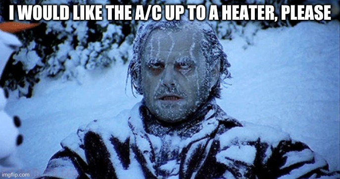 Freezing cold | I WOULD LIKE THE A/C UP TO A HEATER, PLEASE | image tagged in freezing cold | made w/ Imgflip meme maker