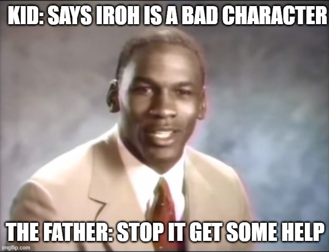 STOPPPP IT | KID: SAYS IROH IS A BAD CHARACTER; THE FATHER: STOP IT GET SOME HELP | image tagged in stop it get some help | made w/ Imgflip meme maker