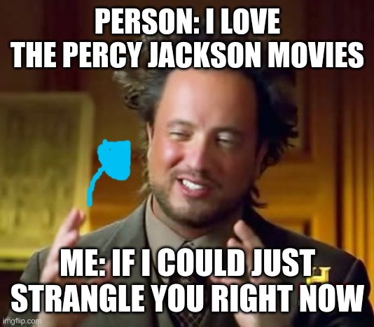 #percyjacksonmemes | PERSON: I LOVE THE PERCY JACKSON MOVIES; ME: IF I COULD JUST STRANGLE YOU RIGHT NOW | image tagged in memes,ancient aliens | made w/ Imgflip meme maker