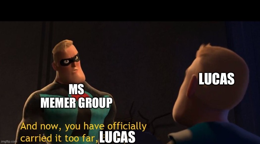 Too Far | LUCAS; MS MEMER GROUP; LUCAS | image tagged in too far | made w/ Imgflip meme maker