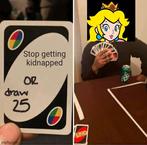 I swear to goomba if i have to rescue you one more time... | Stop getting kidnapped | image tagged in memes,uno draw 25 cards,mario,princess peach | made w/ Imgflip meme maker