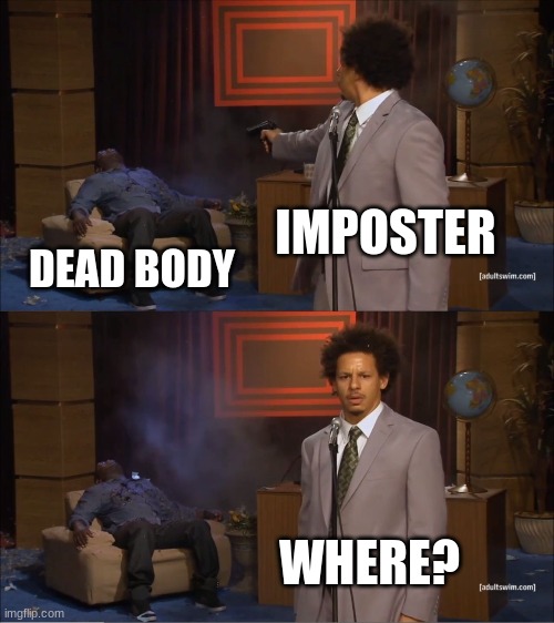 the impostor every time | IMPOSTER; DEAD BODY; WHERE? | image tagged in memes,among us | made w/ Imgflip meme maker