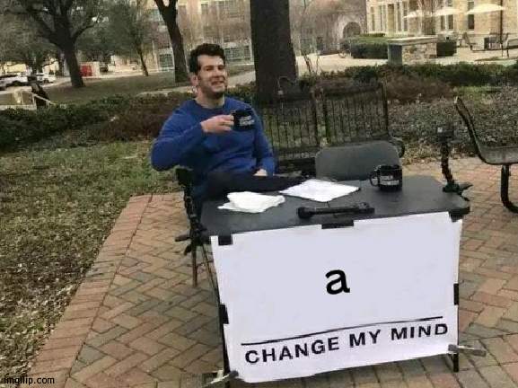 Change My Mind | a | image tagged in memes,change my mind | made w/ Imgflip meme maker